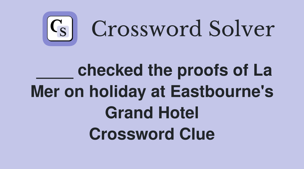____ checked the proofs of La Mer on holiday at Eastbourne's Grand Hotel Crossword Clue