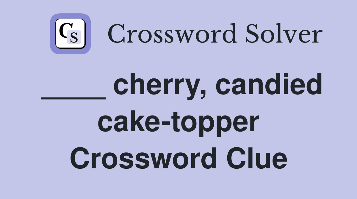 ____ cherry, candied cake-topper Crossword Clue