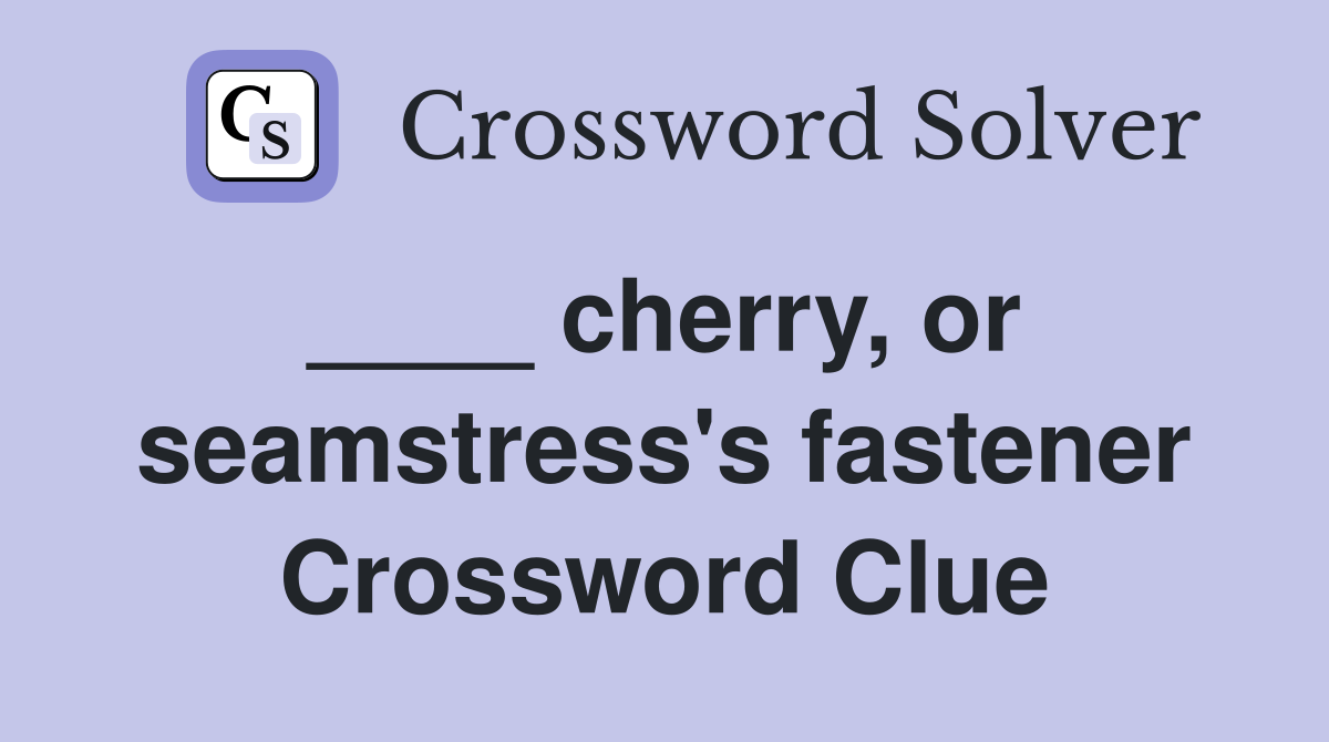 ____ cherry, or  seamstress's fastener Crossword Clue