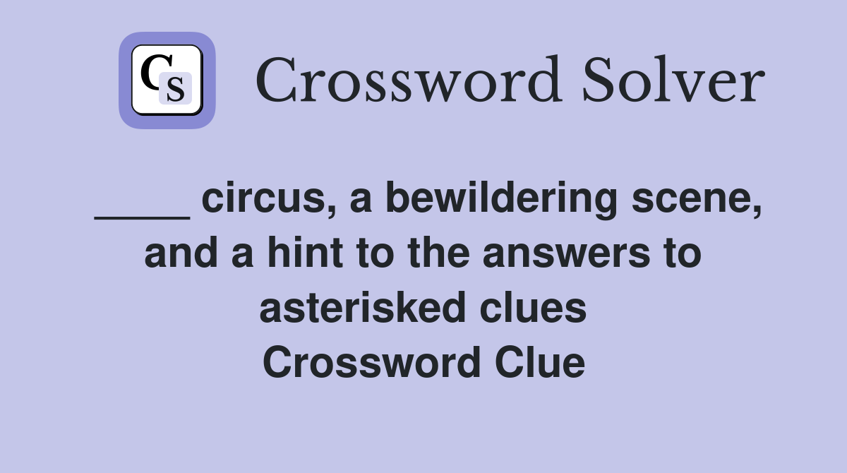 ____ circus, a bewildering scene, and a hint to the answers to asterisked clues Crossword Clue