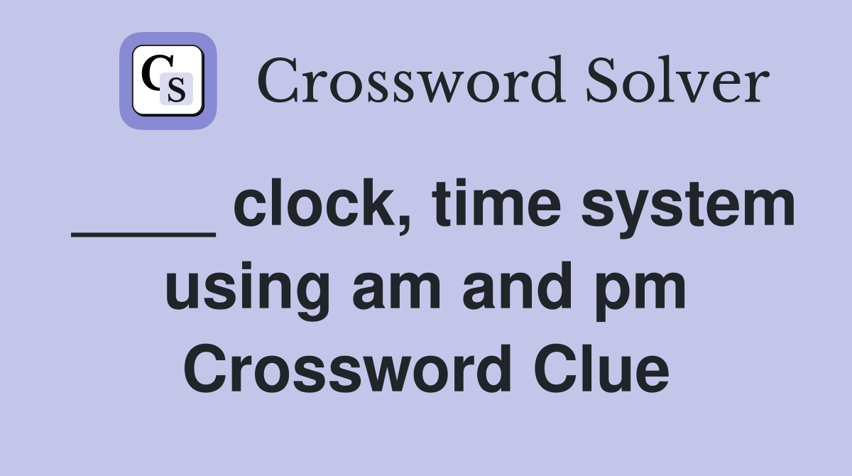 ____ clock, time system using am and pm Crossword Clue