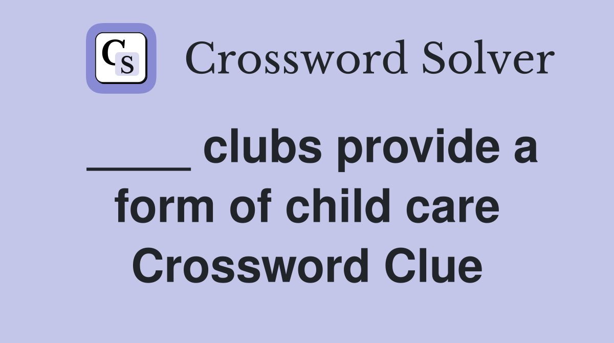 ____ clubs provide a form of child care Crossword Clue