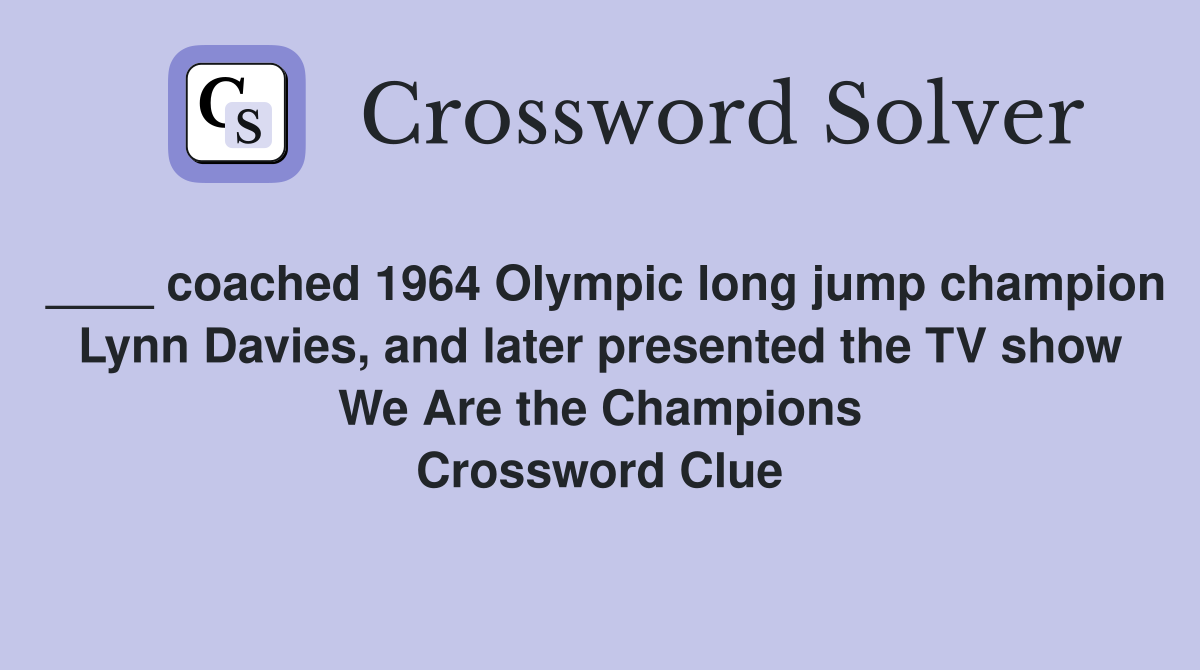 ____ coached 1964 Olympic long jump champion Lynn Davies, and later presented the TV show We Are the Champions Crossword Clue