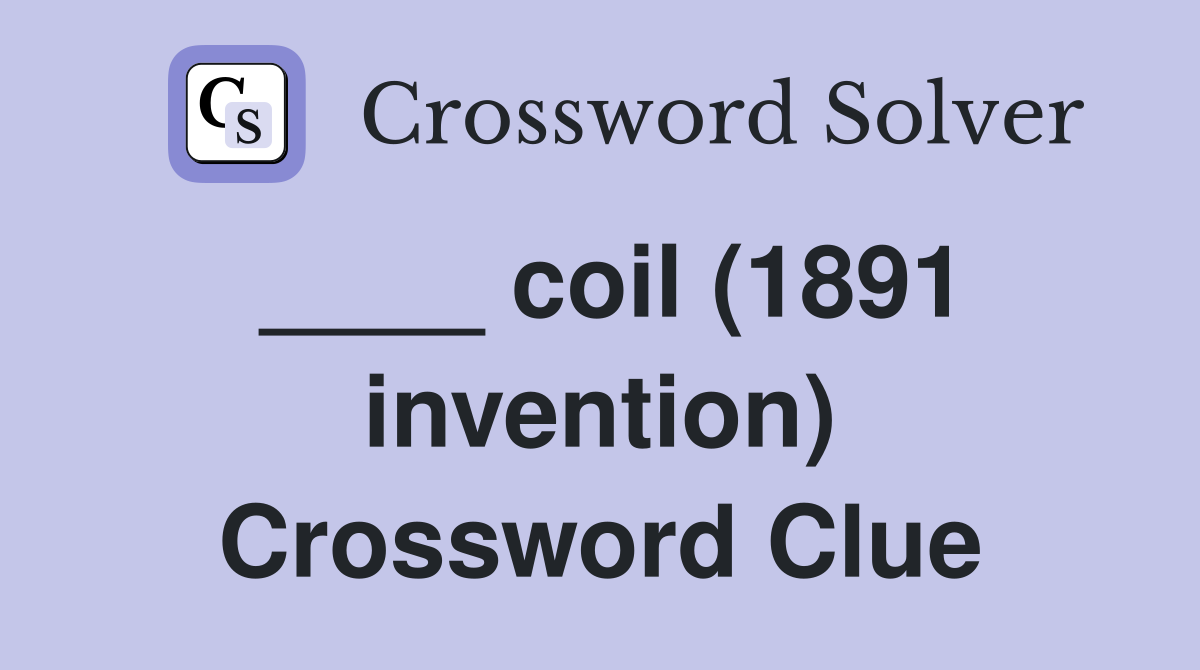 ____ coil (1891 invention) Crossword Clue