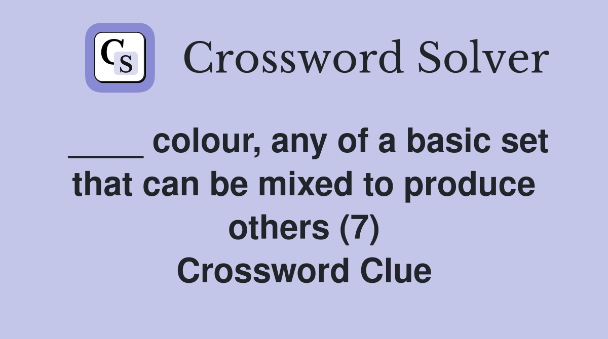 ____ colour, any of a basic set that can be mixed to produce others (7) Crossword Clue