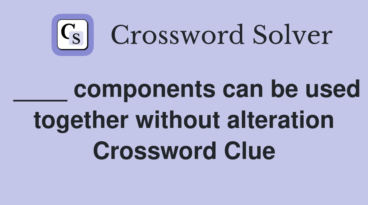 ____ components can be used together without alteration Crossword Clue