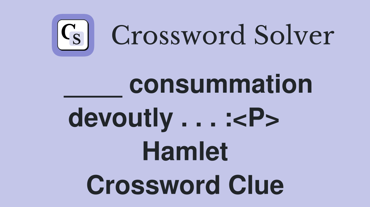 ____ consummation devoutly . . . :<P>    Hamlet Crossword Clue