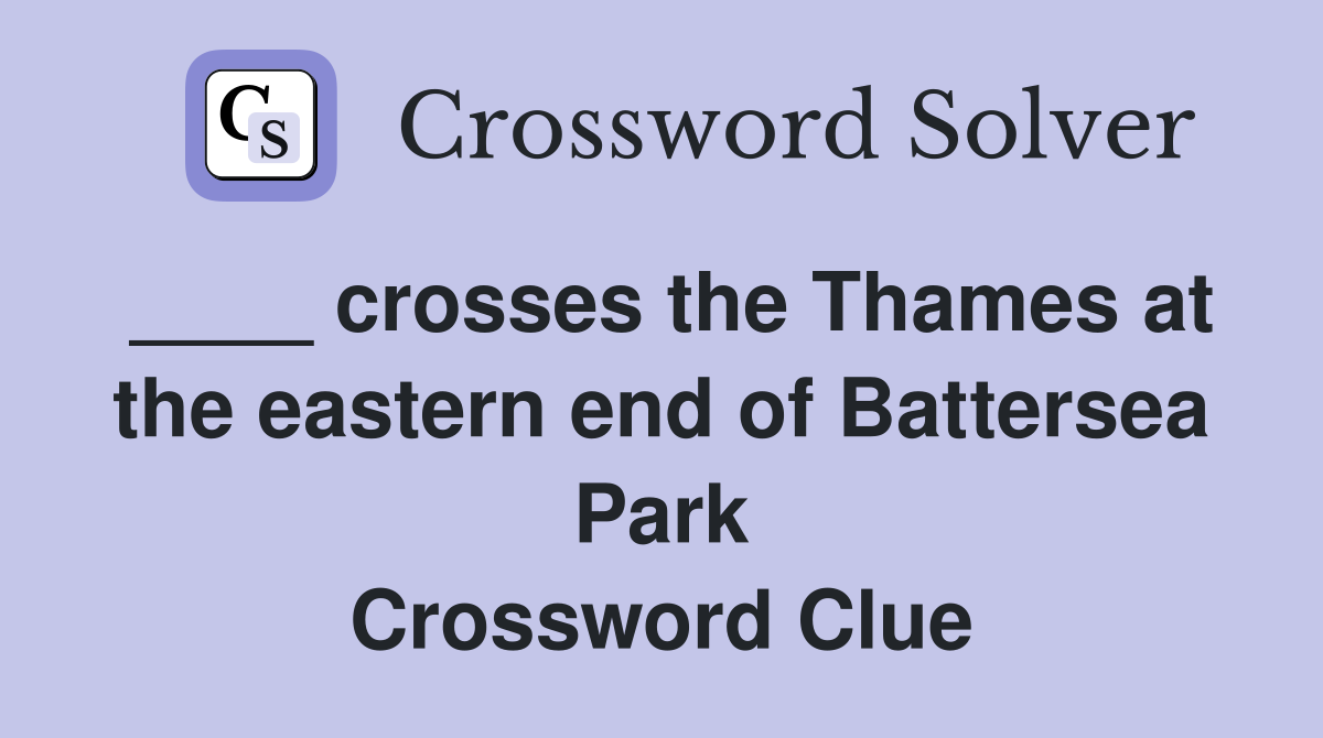 ____ crosses the Thames at the eastern end of Battersea Park Crossword Clue