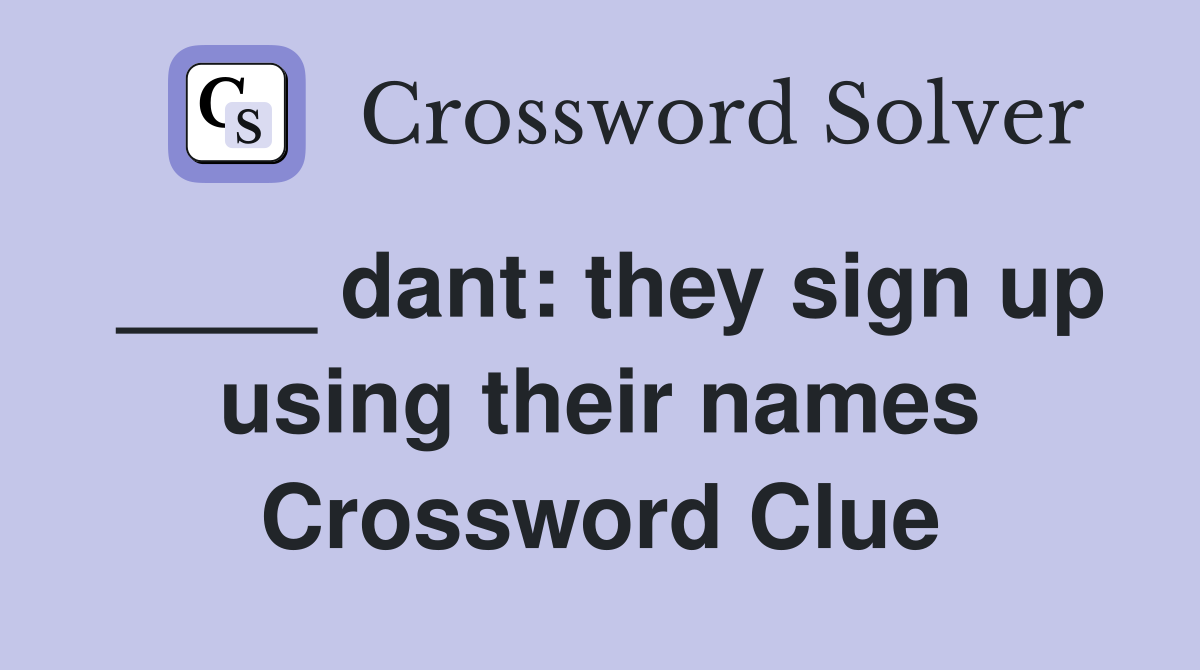 ____ dant: they sign up using their names Crossword Clue