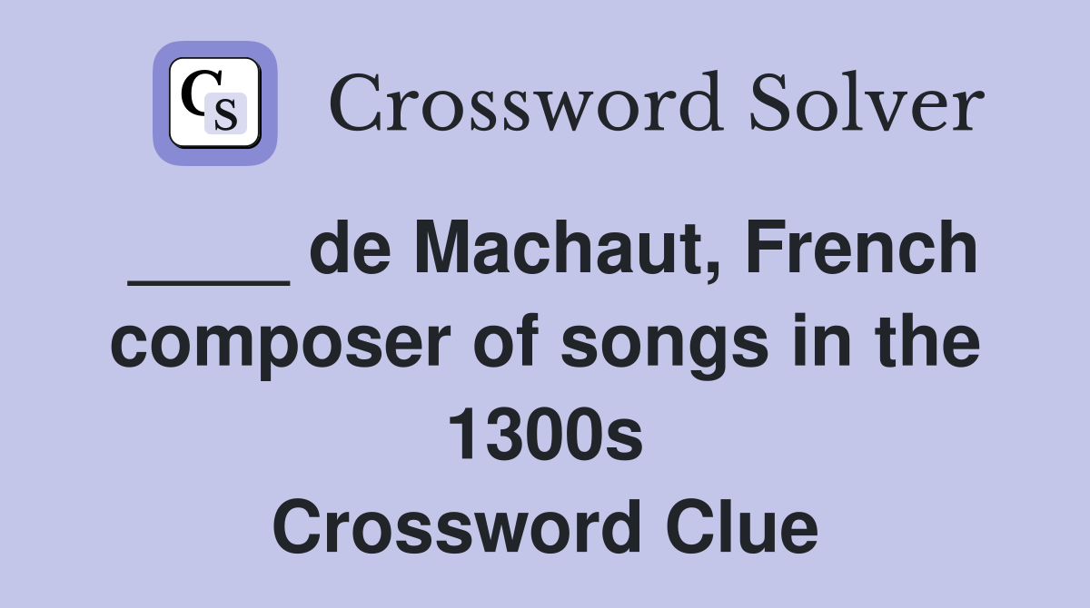 ____ de Machaut, French composer of songs in the 1300s Crossword Clue