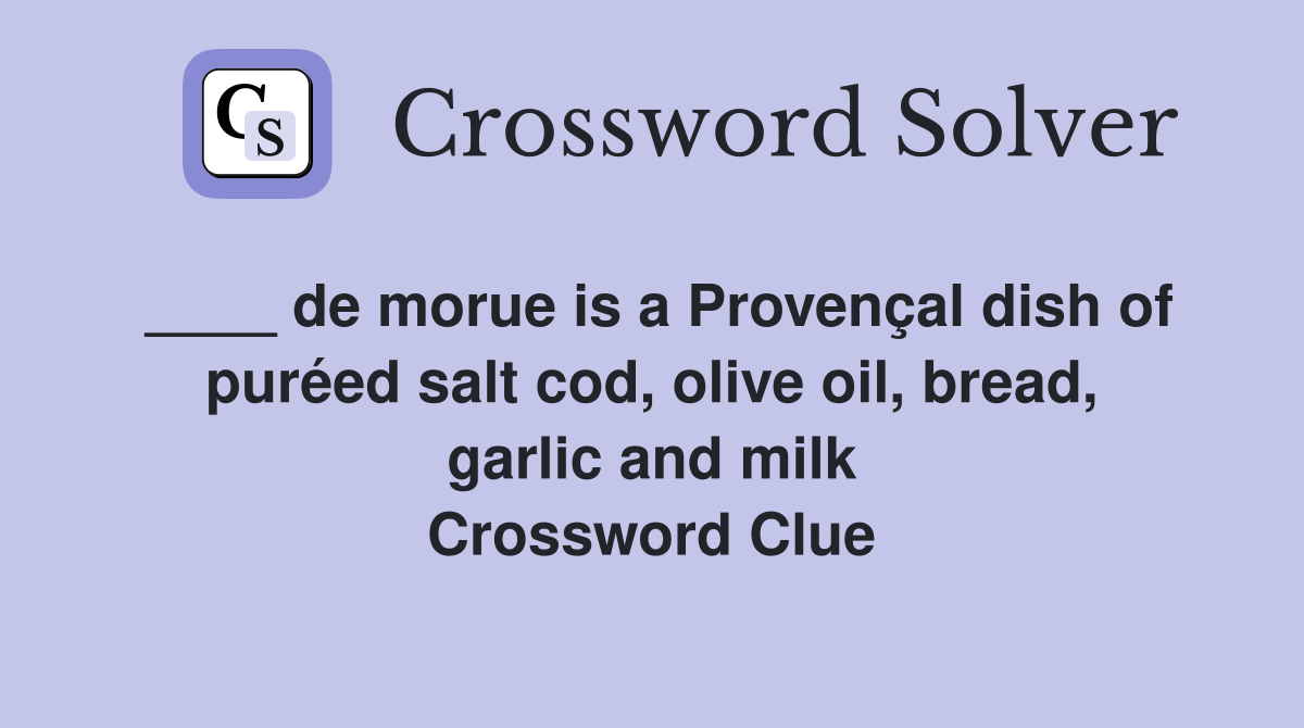 ____ de morue is a Provençal dish of puréed salt cod, olive oil, bread, garlic and milk Crossword Clue
