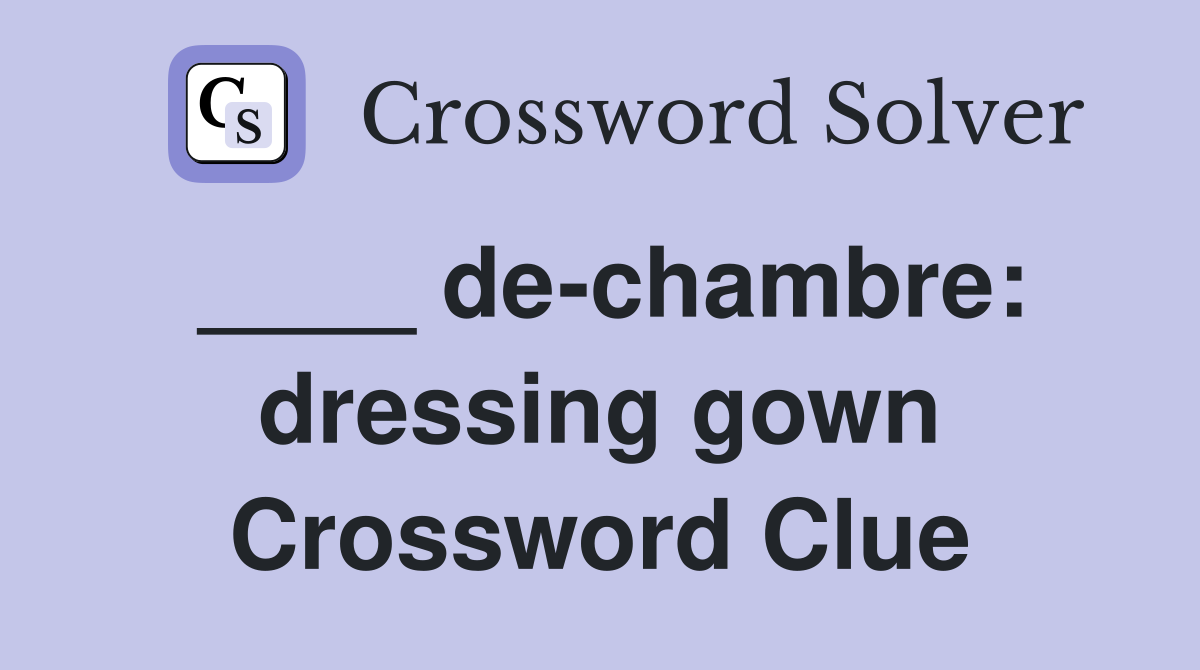 ____ de-chambre: dressing gown Crossword Clue