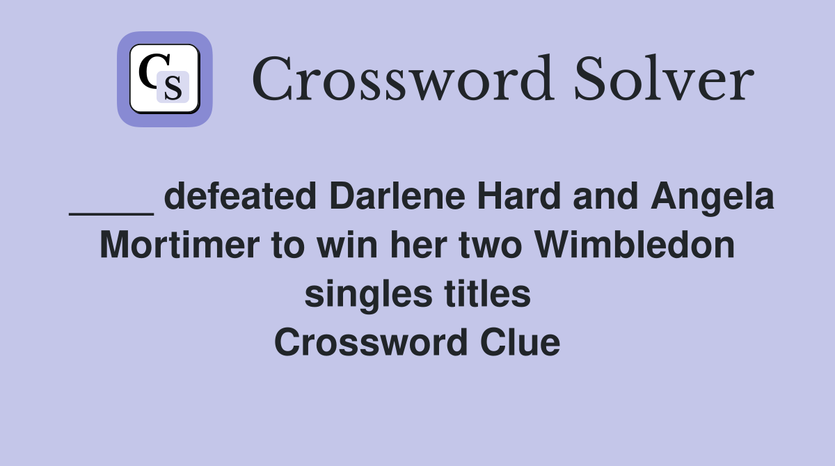 ____ defeated Darlene Hard and Angela Mortimer to win her two Wimbledon singles titles Crossword Clue