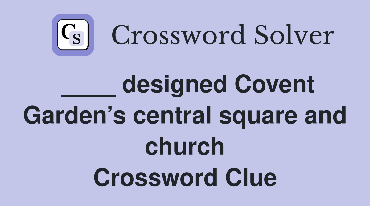 ____ designed Covent Garden’s central square and church Crossword Clue