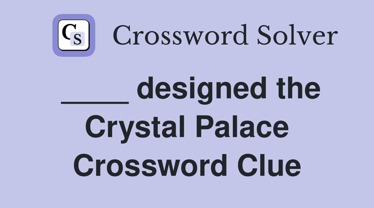 ____ designed the Crystal Palace Crossword Clue