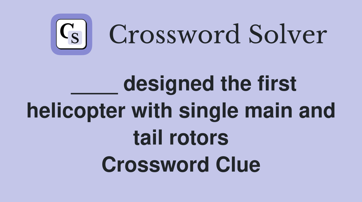 ____ designed the first helicopter with single main and tail rotors Crossword Clue