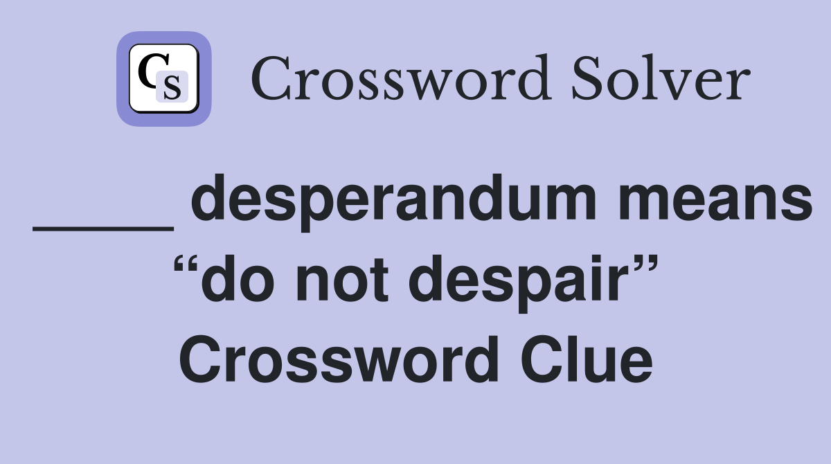 ____ desperandum means “do not despair” Crossword Clue
