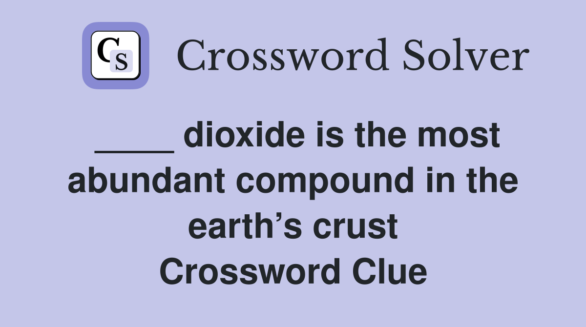 ____ dioxide is the most abundant compound in the earth’s crust Crossword Clue