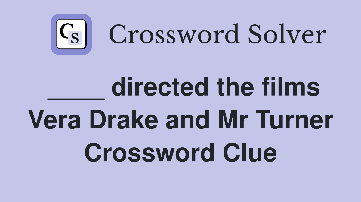 ____ directed the films Vera Drake and Mr Turner Crossword Clue