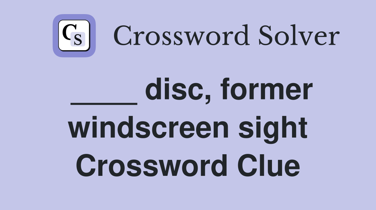 ____ disc, former windscreen sight Crossword Clue