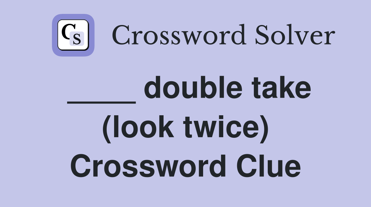 ____ double take (look twice) Crossword Clue