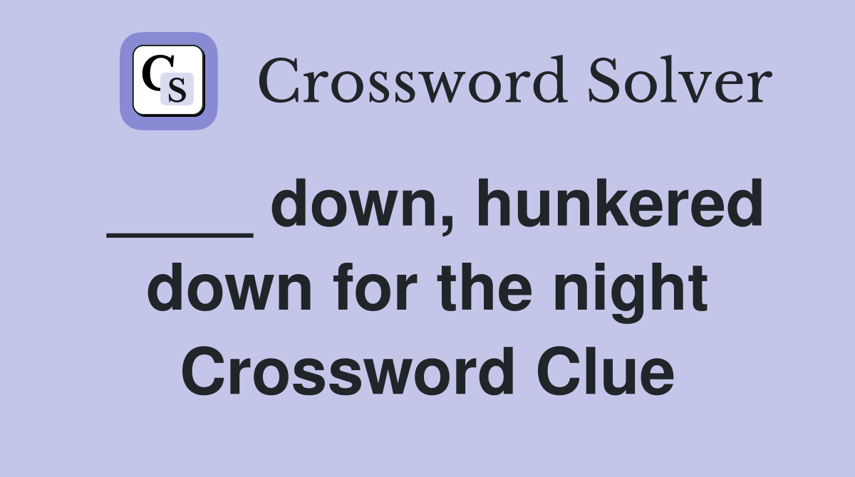 ____ down, hunkered down for the night Crossword Clue