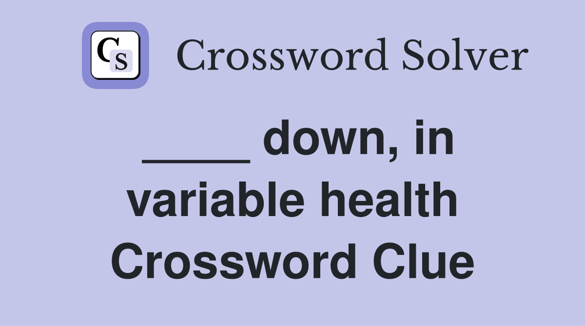 ____ down, in variable health Crossword Clue