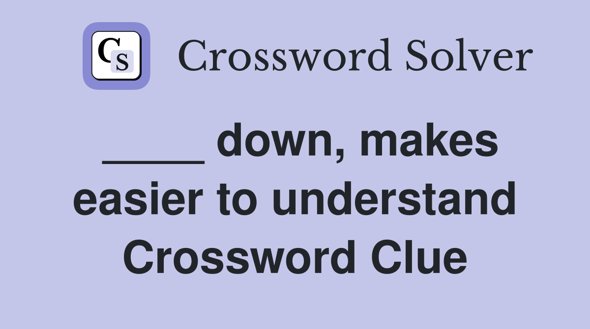 ____ down, makes easier to understand Crossword Clue