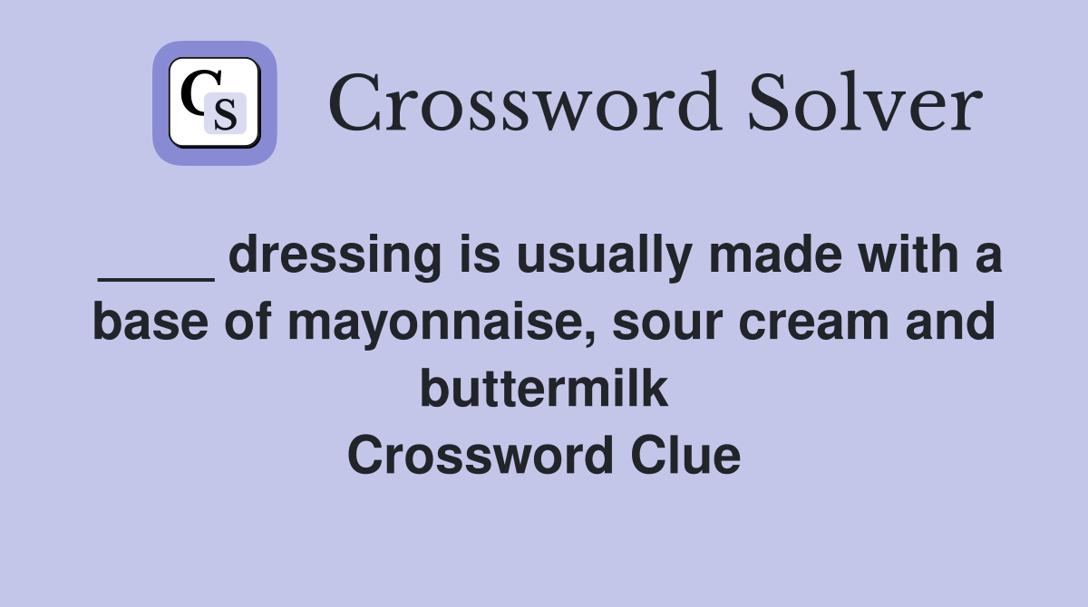 ____ dressing is usually made with a base of mayonnaise, sour cream and buttermilk Crossword Clue