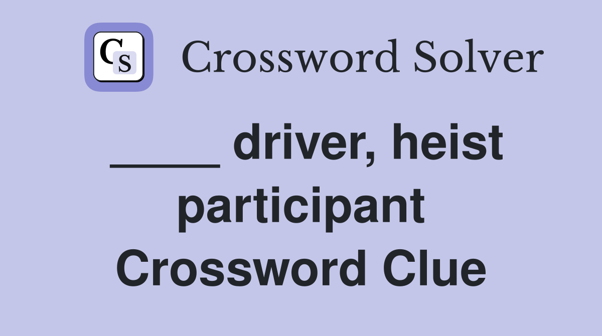 ____ driver, heist participant Crossword Clue