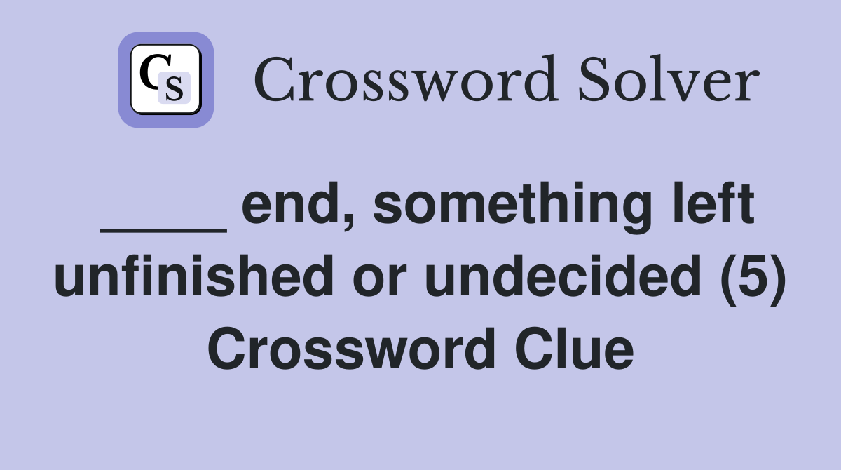 ____ end, something left unfinished or undecided (5) Crossword Clue