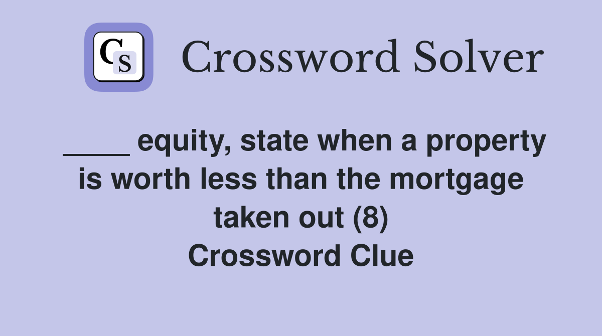 ____ equity, state when a property is worth less than the mortgage taken out (8) Crossword Clue