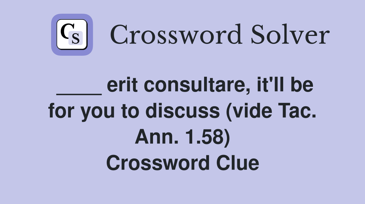 ____ erit consultare, it'll be for you to discuss (vide Tac. Ann. 1.58) Crossword Clue