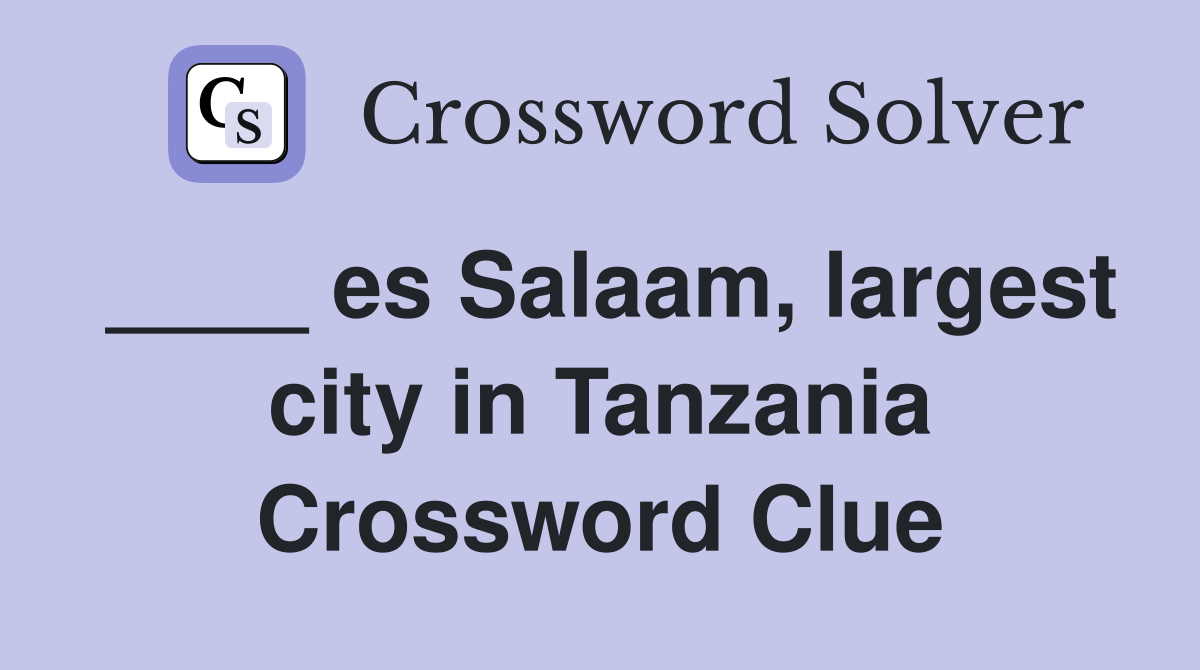 ____ es Salaam, largest city in Tanzania Crossword Clue