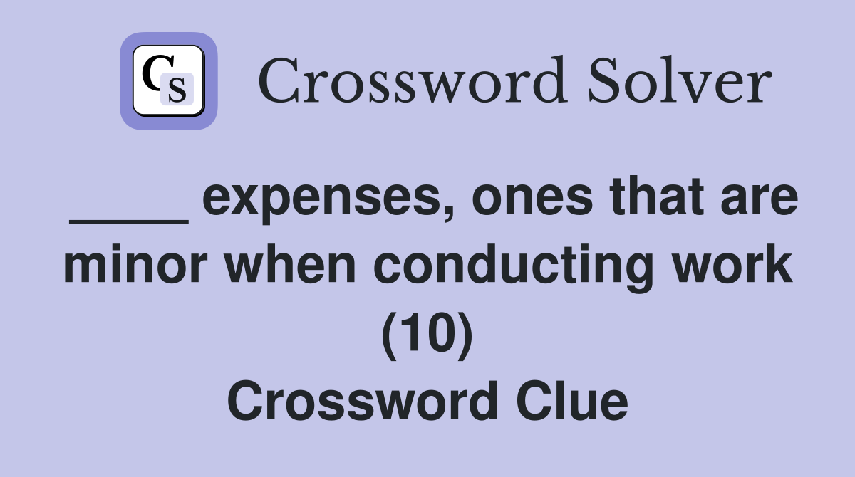 ____ expenses, ones that are minor when conducting work (10) Crossword Clue