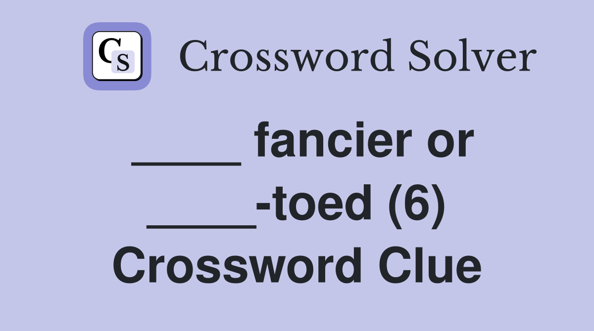 ____ fancier or ____-toed (6) Crossword Clue