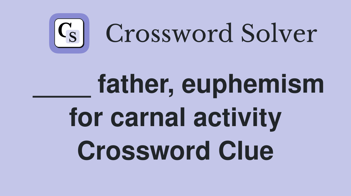 ____ father, euphemism for carnal activity Crossword Clue