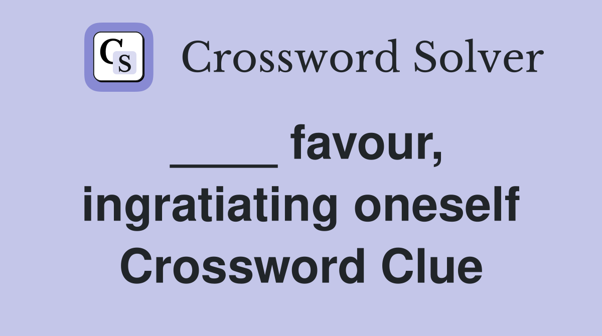 ____ favour, ingratiating oneself Crossword Clue
