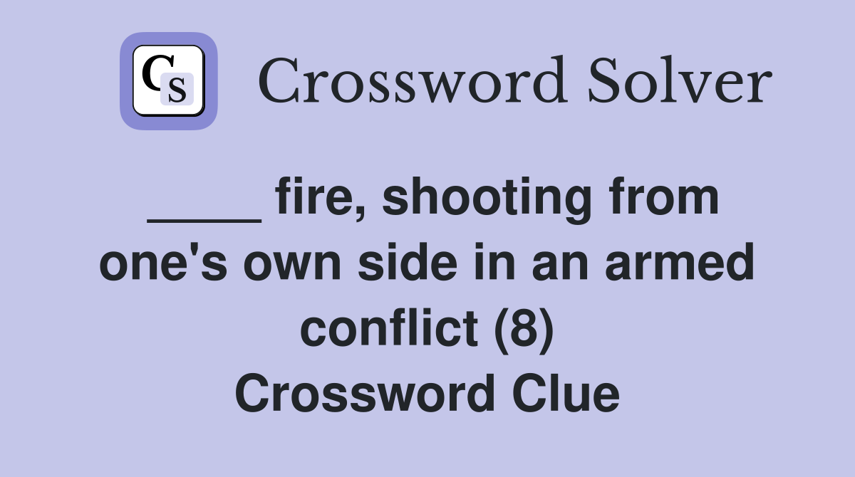 ____ fire, shooting from one's own side in an armed conflict (8) Crossword Clue