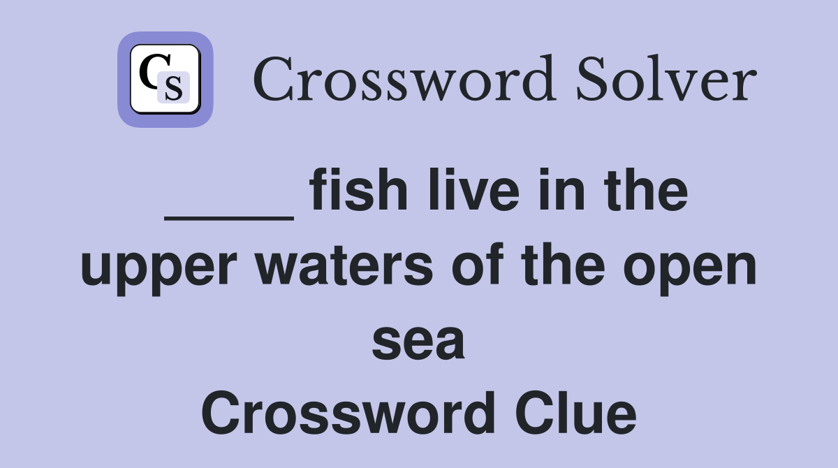 ____ fish live in the upper waters of the open sea Crossword Clue