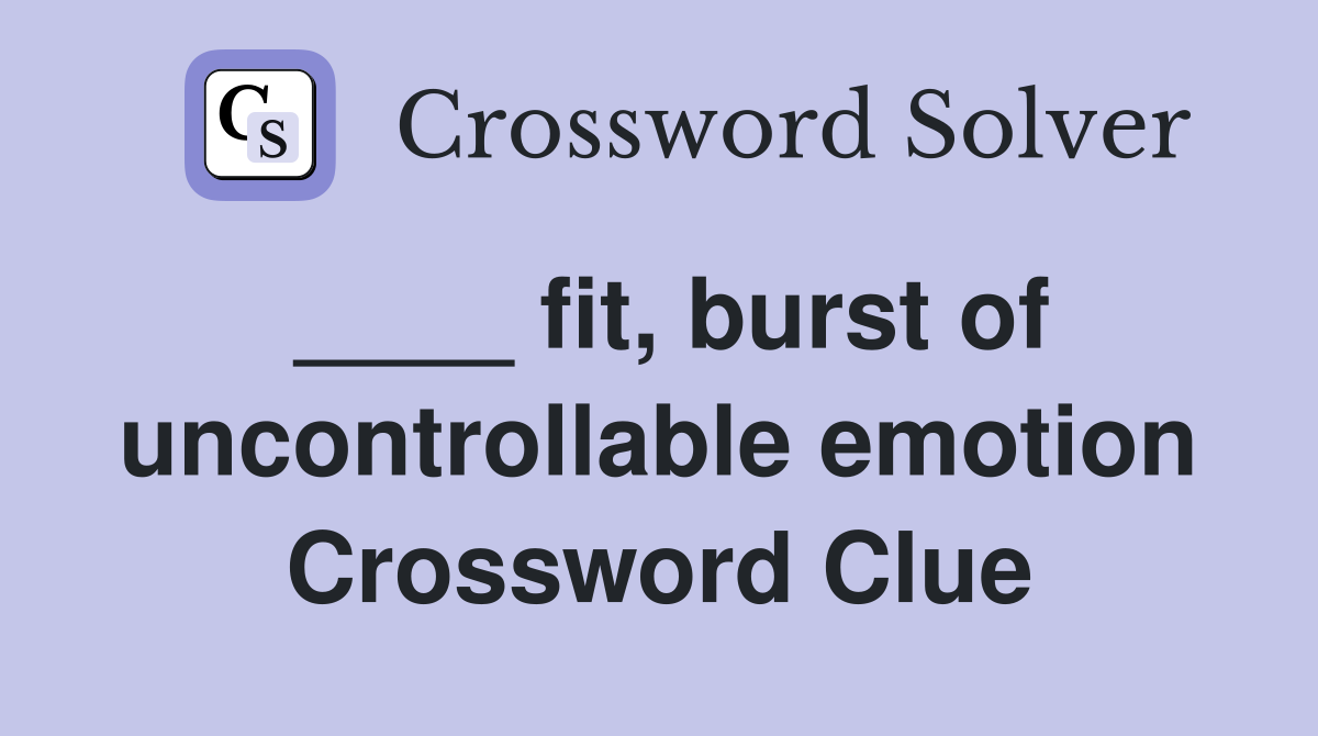 ____ fit, burst of uncontrollable emotion Crossword Clue