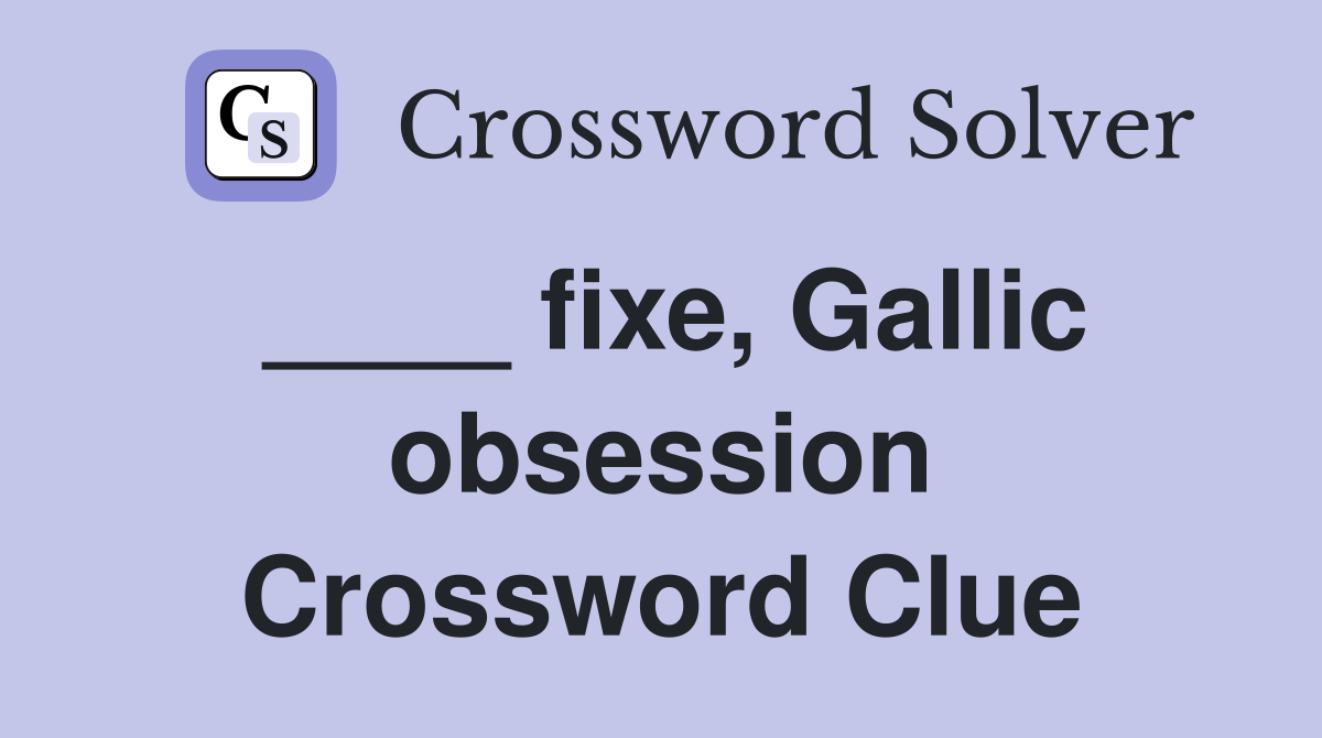 ____ fixe, Gallic obsession Crossword Clue