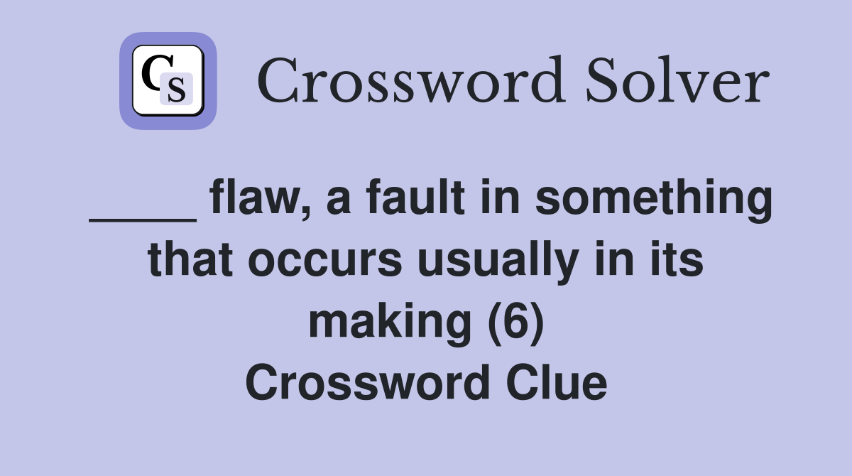 ____ flaw, a fault in something that occurs usually in its making (6) Crossword Clue