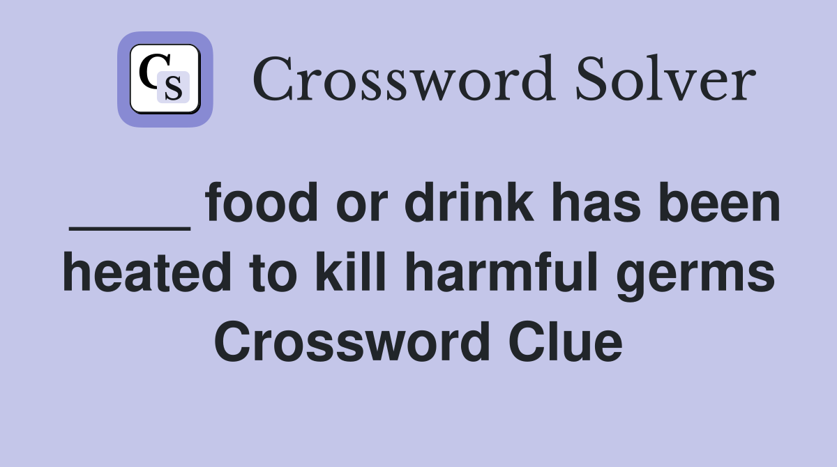 ____ food or drink has been heated to kill harmful germs Crossword Clue