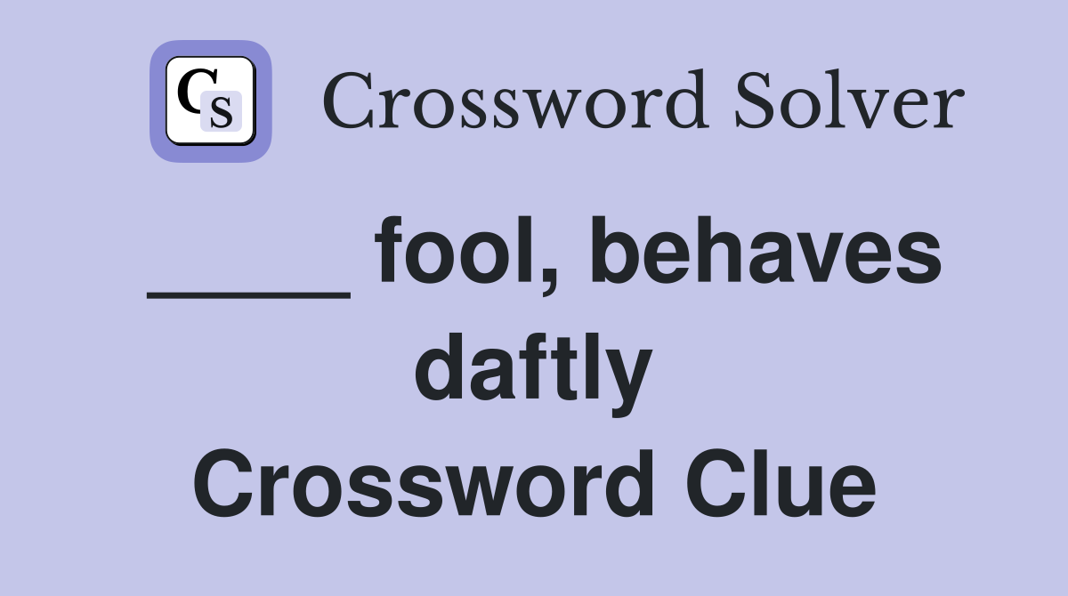 ____ fool, behaves daftly Crossword Clue