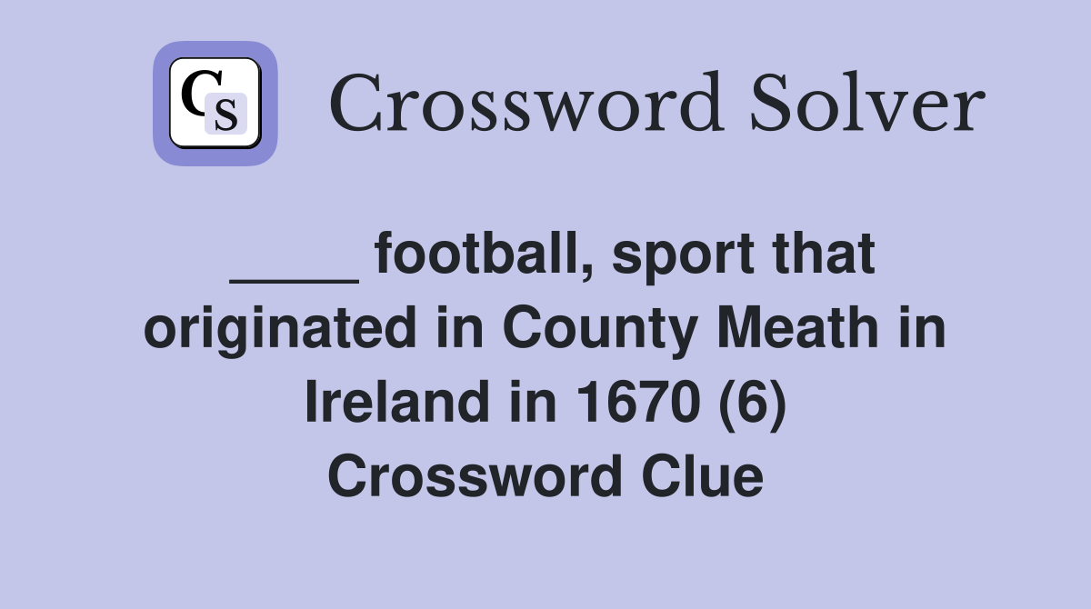 ____ football, sport that originated in County Meath in Ireland in 1670 (6) Crossword Clue
