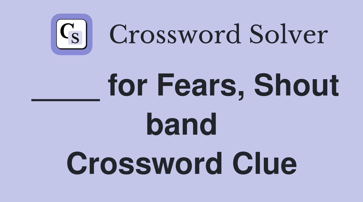 ____ for Fears, Shout band Crossword Clue