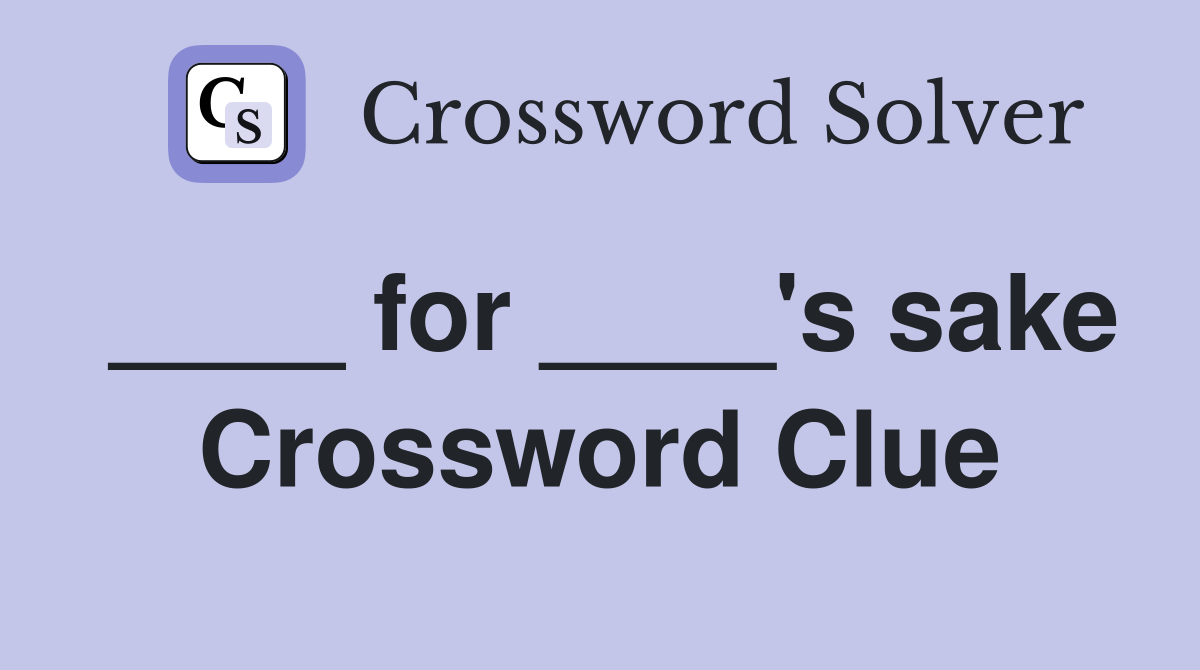 ____ for ____'s sake Crossword Clue