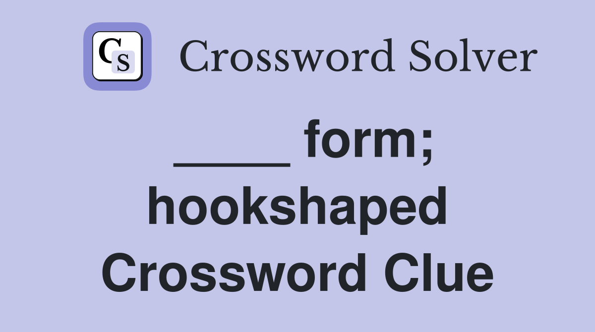 ____ form; hookshaped Crossword Clue