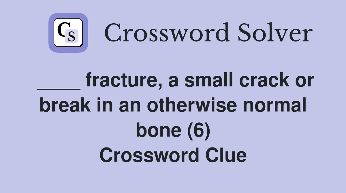 ____ fracture, a small crack or break in an otherwise normal bone (6) Crossword Clue